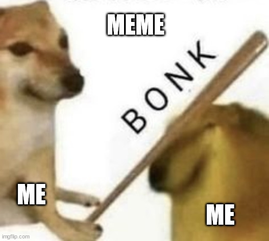 me+me=meme | MEME; ME; ME | image tagged in bonk,meme,memes,funny,funny memes,funny meme | made w/ Imgflip meme maker