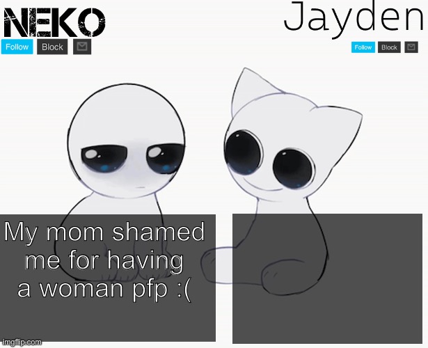 Also how do I tell someone that I really love them and really need them | My mom shamed me for having a woman pfp :( | image tagged in jayden and neko shared temp | made w/ Imgflip meme maker