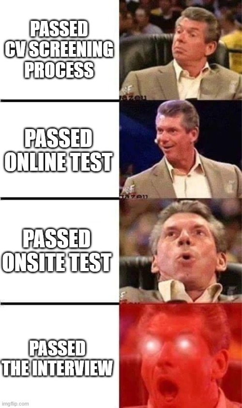 Interview process | PASSED CV SCREENING PROCESS; PASSED ONLINE TEST; PASSED ONSITE TEST; PASSED THE INTERVIEW | image tagged in vince mcmahon reaction w/glowing eyes | made w/ Imgflip meme maker