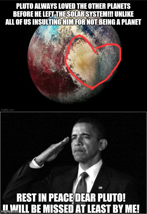 PLUTO ALWAYS LOVED THE OTHER PLANETS BEFORE HE LEFT THE SOLAR SYSTEM!!! UNLIKE ALL OF US INSULTING HIM FOR NOT BEING A PLANET REST IN PEACE  | image tagged in obama-salute | made w/ Imgflip meme maker