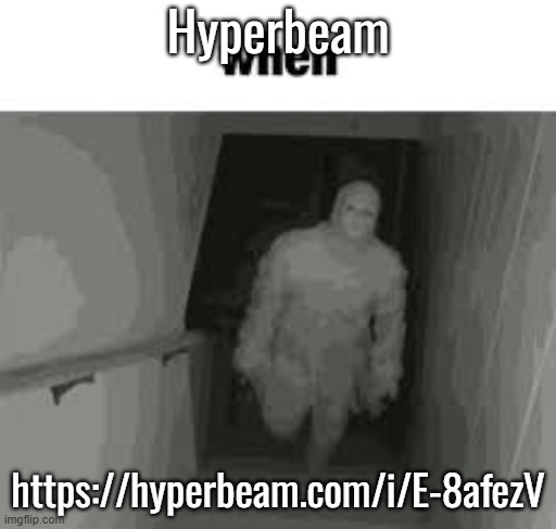 when | Hyperbeam; https://hyperbeam.com/i/E-8afezV | image tagged in when | made w/ Imgflip meme maker