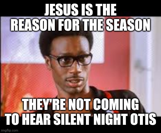 JESUS IS THE REASON FOR THE SEASON; THEY'RE NOT COMING TO HEAR SILENT NIGHT OTIS | image tagged in temptation,singers,merry christmas,jesus,christmas carol | made w/ Imgflip meme maker