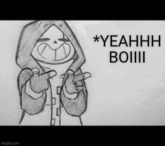 Epic! Sans saying something | *YEAHHH BOIIII | image tagged in epic sans saying something | made w/ Imgflip meme maker