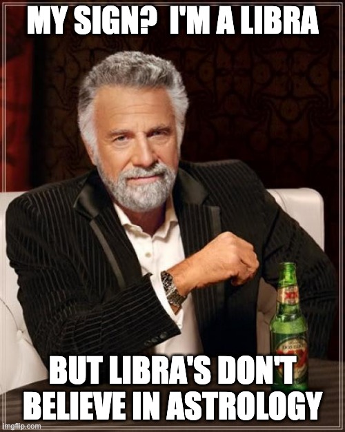 Libra | MY SIGN?  I'M A LIBRA; BUT LIBRA'S DON'T BELIEVE IN ASTROLOGY | image tagged in memes,the most interesting man in the world | made w/ Imgflip meme maker