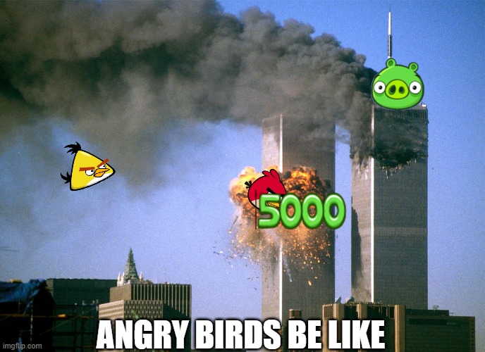 Come on, we were all thinking it. | ANGRY BIRDS BE LIKE | image tagged in 911 9/11 twin towers impact | made w/ Imgflip meme maker