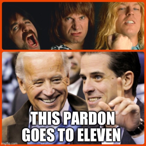 Hunter pardon goes to eleven | THIS PARDON GOES TO ELEVEN | image tagged in hunter,biden,joe biden,pardon,doj,creepy joe biden | made w/ Imgflip meme maker