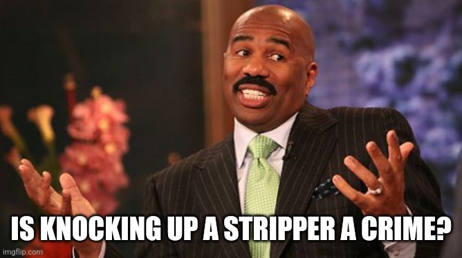 IS KNOCKING UP A STRIPPER A CRIME? | image tagged in memes,steve harvey | made w/ Imgflip meme maker