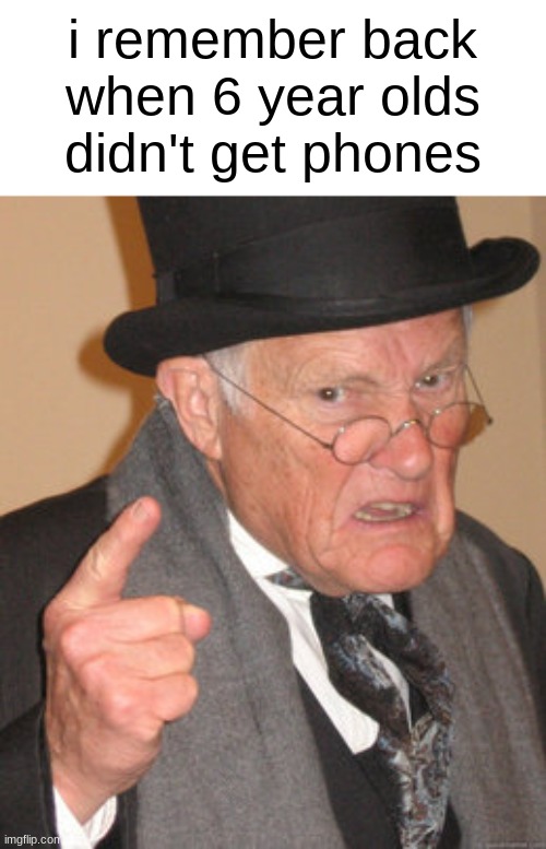 i'm getting old, y'all | i remember back when 6 year olds didn't get phones | image tagged in memes,back in my day,phones,young kids,kids,oh wow are you actually reading these tags | made w/ Imgflip meme maker