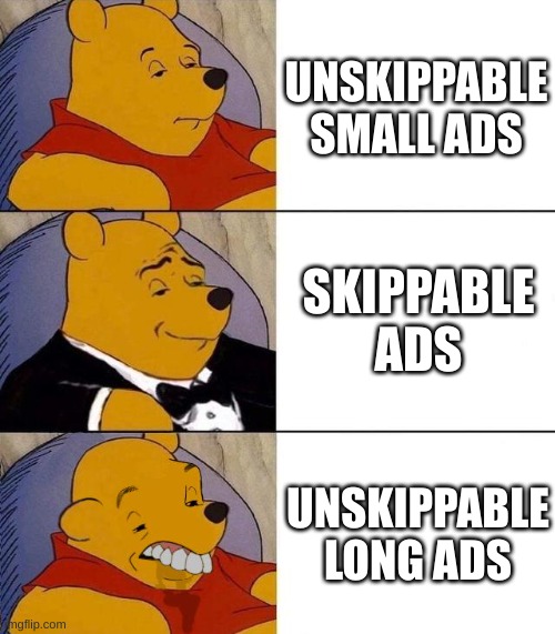 Adverts be like... | UNSKIPPABLE SMALL ADS; SKIPPABLE ADS; UNSKIPPABLE LONG ADS | image tagged in best better blurst,advertisement,ads | made w/ Imgflip meme maker