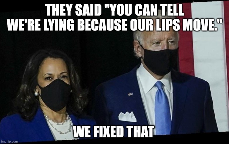 Biden Harris Masked | THEY SAID "YOU CAN TELL WE'RE LYING BECAUSE OUR LIPS MOVE." WE FIXED THAT | image tagged in biden harris masked | made w/ Imgflip meme maker