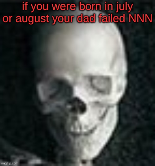 welp, failed on the fisrt da- | if you were born in july or august your dad failed NNN | image tagged in skull,nnn,no nut november,memes,funny,fun stream | made w/ Imgflip meme maker