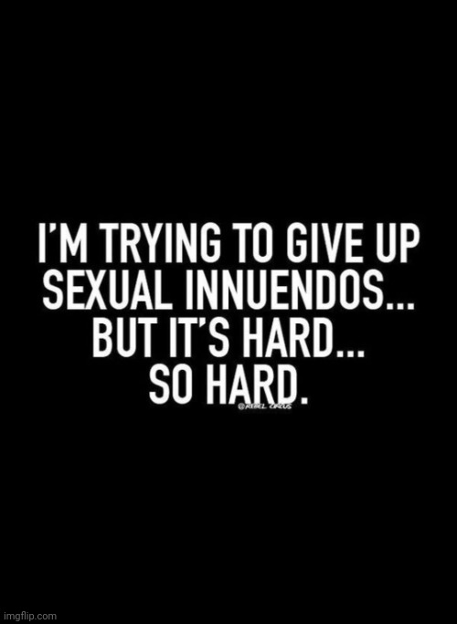 TRYING TO GIVE UP SEXUAL INNUENDOS | image tagged in sexual,innuendo,its time to stop,so true,hard,never | made w/ Imgflip meme maker