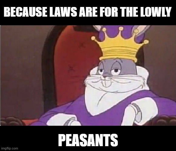 Bugs Bunny King | BECAUSE LAWS ARE FOR THE LOWLY PEASANTS | image tagged in bugs bunny king | made w/ Imgflip meme maker