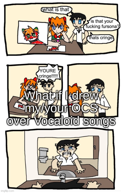 Already did mezmeriser btw, so uhh... | What if I drew my/your OCS over Vocaloid songs | image tagged in you're cringe 1 | made w/ Imgflip meme maker