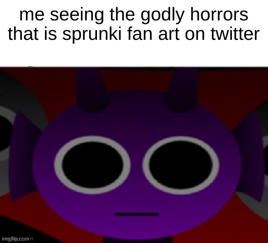 durple sounds intensify | me seeing the godly horrors that is sprunki fan art on twitter | image tagged in durple stare at you without text | made w/ Imgflip meme maker