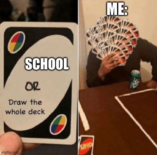 UNO Draw The Whole Deck | ME:; SCHOOL | image tagged in uno draw the whole deck | made w/ Imgflip meme maker