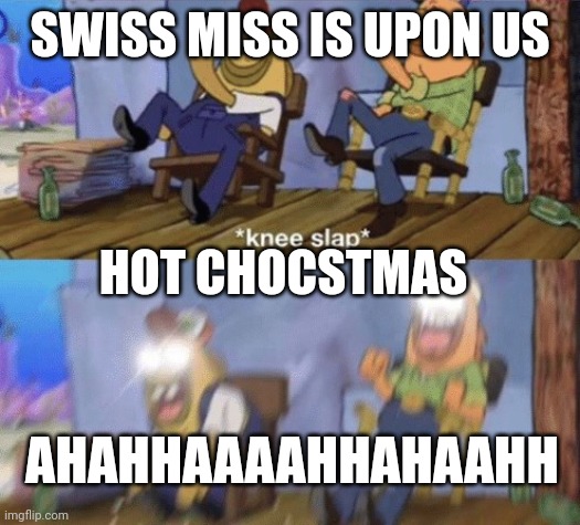 Knee Slap Spongebob | SWISS MISS IS UPON US; HOT CHOCSTMAS; AHAHHAAAAHHAHAAHH | image tagged in knee slap spongebob | made w/ Imgflip meme maker