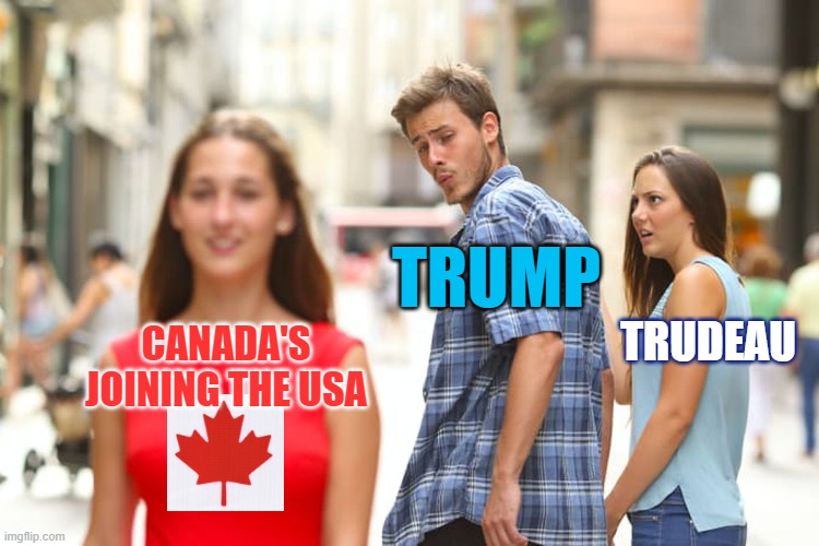 Governor Trudeau | TRUMP; TRUDEAU; CANADA'S JOINING THE USA | image tagged in memes,distracted boyfriend | made w/ Imgflip meme maker