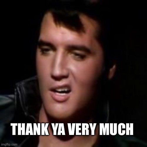 Elvis, thank you | THANK YA VERY MUCH | image tagged in elvis thank you | made w/ Imgflip meme maker