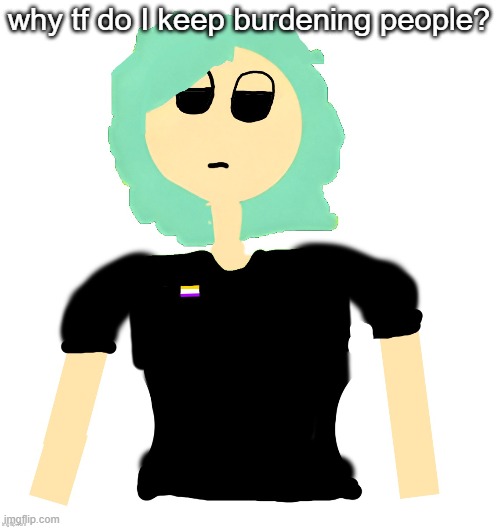 maybe things will be better if im gone or smh | why tf do I keep burdening people? | image tagged in neko cosmo version drawn by neko | made w/ Imgflip meme maker