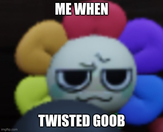 Every time bro is on the floor, I die. | ME WHEN; TWISTED GOOB | image tagged in dandy 5 | made w/ Imgflip meme maker