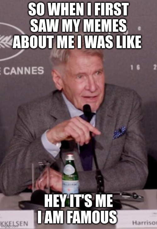 harrison ford | SO WHEN I FIRST SAW MY MEMES ABOUT ME I WAS LIKE; HEY IT'S ME I AM FAMOUS | image tagged in harrison ford | made w/ Imgflip meme maker