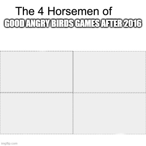 Four horsemen | GOOD ANGRY BIRDS GAMES AFTER 2016 | image tagged in four horsemen | made w/ Imgflip meme maker