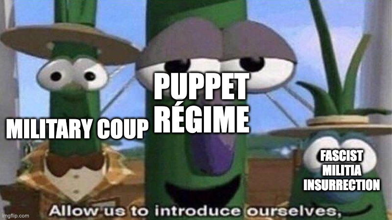 VeggieTales 'Allow us to introduce ourselfs' | PUPPET RÉGIME; MILITARY COUP; FASCIST MILITIA INSURRECTION | image tagged in veggietales 'allow us to introduce ourselfs' | made w/ Imgflip meme maker