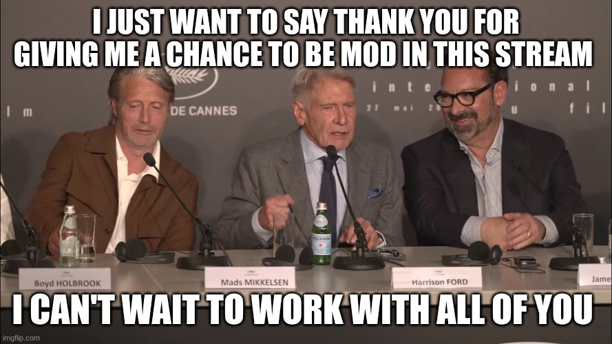 harrison ford | I JUST WANT TO SAY THANK YOU FOR GIVING ME A CHANCE TO BE MOD IN THIS STREAM; I CAN'T WAIT TO WORK WITH ALL OF YOU | image tagged in harrison ford | made w/ Imgflip meme maker