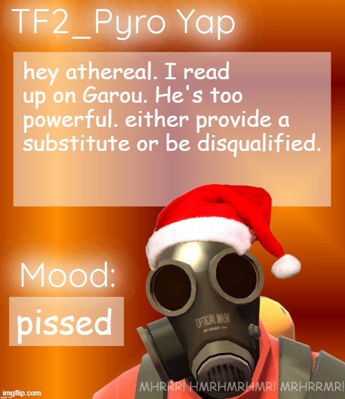 Festive TF2_Pyro Yap | hey athereal. I read up on Garou. He's too powerful. either provide a substitute or be disqualified. pissed | image tagged in festive tf2_pyro yap | made w/ Imgflip meme maker
