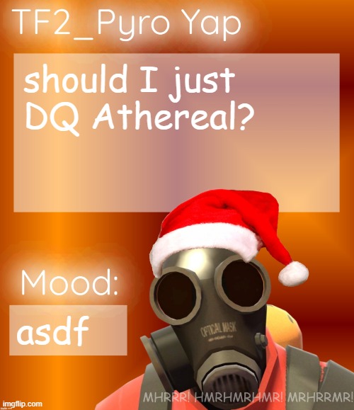 Festive TF2_Pyro Yap | should I just DQ Athereal? asdf | image tagged in festive tf2_pyro yap | made w/ Imgflip meme maker