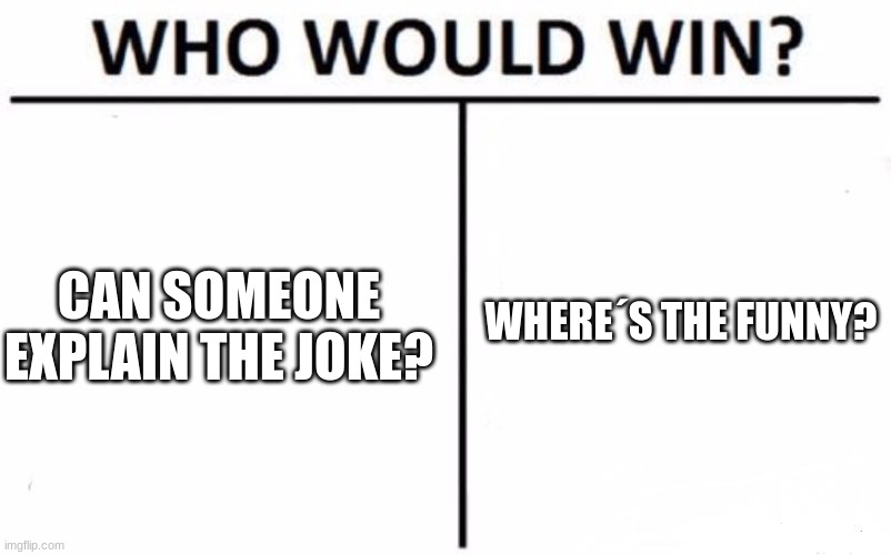 i use the first one a lot when i don´t understand the meme | WHERE´S THE FUNNY? CAN SOMEONE EXPLAIN THE JOKE? | image tagged in memes,who would win | made w/ Imgflip meme maker