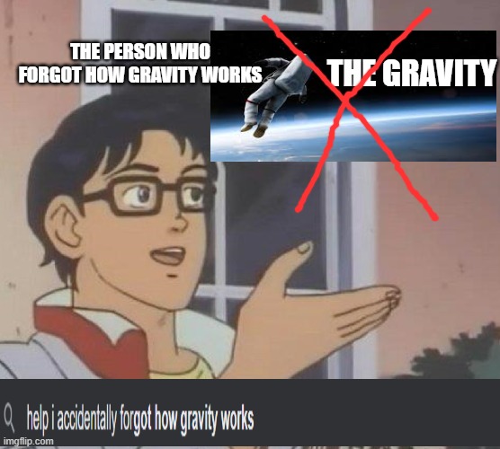 the gravity ain't gravitying | THE PERSON WHO FORGOT HOW GRAVITY WORKS; THE GRAVITY | image tagged in memes,is this a pigeon,gravity,google search meme | made w/ Imgflip meme maker