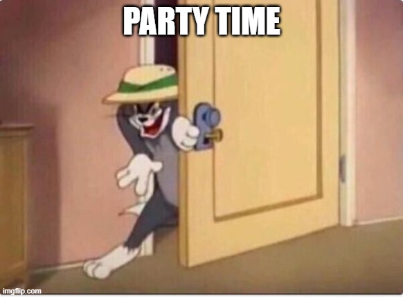 TOM SNEAKING IN A ROOM | PARTY TIME | image tagged in tom sneaking in a room | made w/ Imgflip meme maker