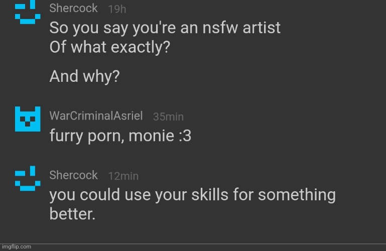 Man.You dont need to draw furries fucking and whatnot to get money,there are other much betterways. | made w/ Imgflip meme maker