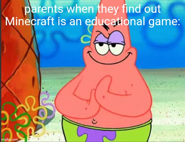 noooooooooooooooo | parents when they find out Minecraft is an educational game: | image tagged in patrick rubbing his hands,minecraft,parents | made w/ Imgflip meme maker