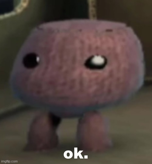 sackboy | ok. | image tagged in sackboy | made w/ Imgflip meme maker