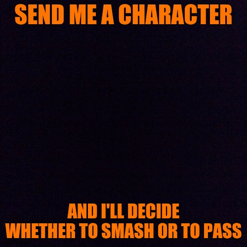 Lukas' Smash and Dash | SEND ME A CHARACTER; AND I'LL DECIDE WHETHER TO SMASH OR TO PASS | image tagged in black screen | made w/ Imgflip meme maker