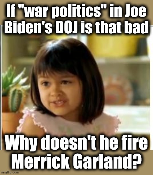 Why not solve the problem? | If "war politics" in Joe
Biden's DOJ is that bad; Why doesn't he fire
Merrick Garland? | image tagged in memes,joe biden,doj,war politics,democrats,pardon | made w/ Imgflip meme maker