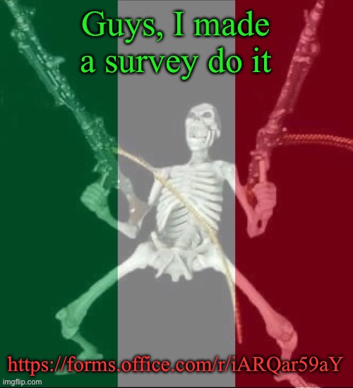 https://forms.office.com/r/iARQar59aY | Guys, I made a survey do it; https://forms.office.com/r/iARQar59aY | image tagged in italy forever,msmg | made w/ Imgflip meme maker