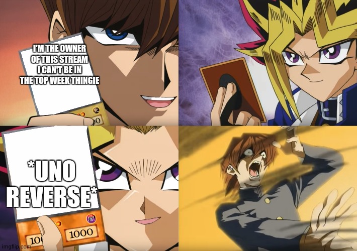 Yu-Gi-Oh Exodia | I'M THE OWNER OF THIS STREAM I CAN'T BE IN THE TOP WEEK THINGIE *UNO REVERSE* | image tagged in yu-gi-oh exodia | made w/ Imgflip meme maker