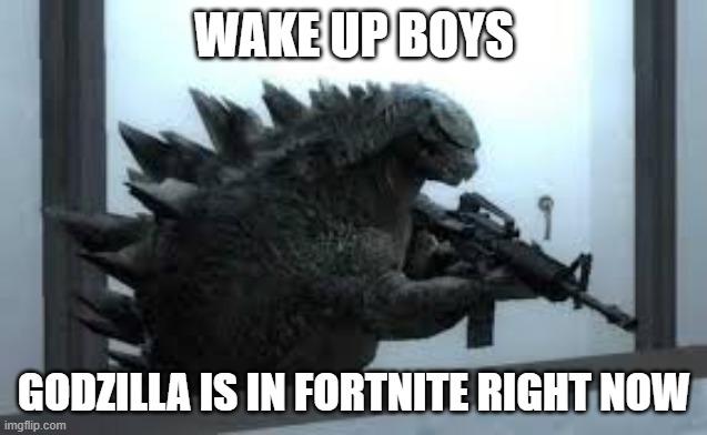 it's time | WAKE UP BOYS; GODZILLA IS IN FORTNITE RIGHT NOW | image tagged in godzilla with a gun,memes,funny,fortnite,godzilla,guns | made w/ Imgflip meme maker