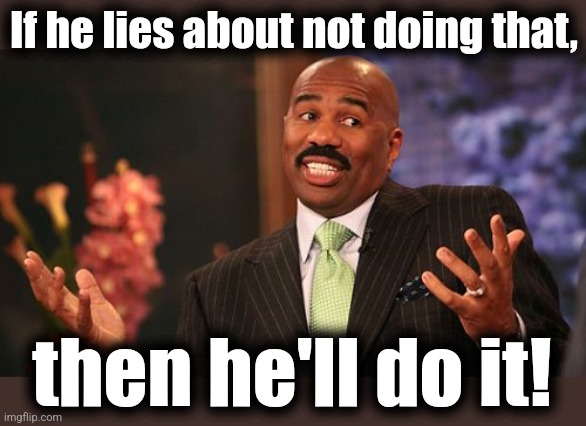 Steve Harvey Meme | If he lies about not doing that, then he'll do it! | image tagged in memes,steve harvey | made w/ Imgflip meme maker