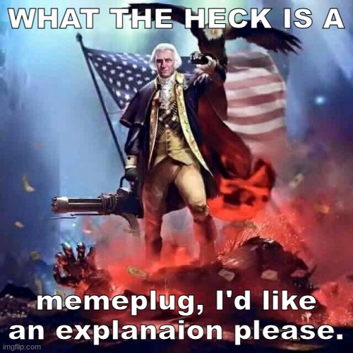 merica | WHAT THE HECK IS A memeplug, I'd like an explanaion please. | image tagged in merica | made w/ Imgflip meme maker