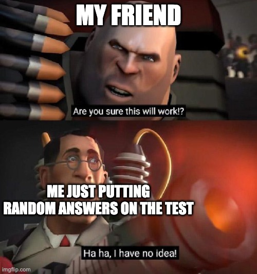 Are you sure this will work!? Ha ha,I have no idea | MY FRIEND; ME JUST PUTTING RANDOM ANSWERS ON THE TEST | image tagged in are you sure this will work ha ha i have no idea | made w/ Imgflip meme maker