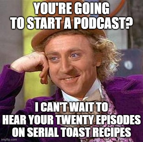 Starting a New Podcast? | YOU'RE GOING TO START A PODCAST? I CAN'T WAIT TO HEAR YOUR TWENTY EPISODES ON SERIAL TOAST RECIPES | image tagged in memes,creepy condescending wonka | made w/ Imgflip meme maker