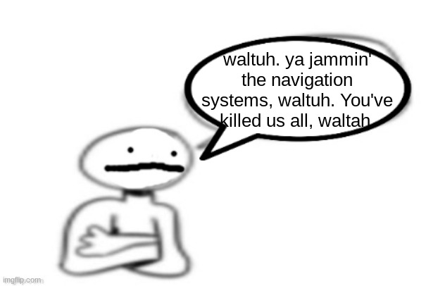 I am the one who feeds the virtual dogs. | waltuh. ya jammin' the navigation systems, waltuh. You've killed us all, waltah. | image tagged in stickman speech bubble | made w/ Imgflip meme maker