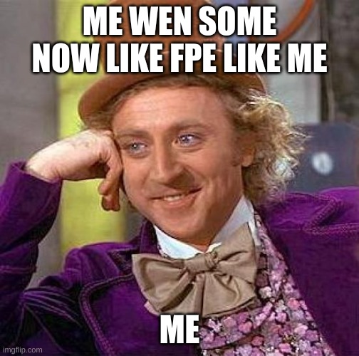 Creepy Condescending Wonka | ME WEN SOME NOW LIKE FPE LIKE ME; ME | image tagged in memes,creepy condescending wonka | made w/ Imgflip meme maker