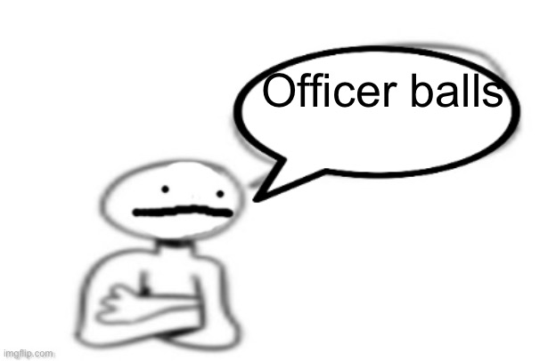 stickman speech bubble | Officer balls | image tagged in stickman speech bubble | made w/ Imgflip meme maker