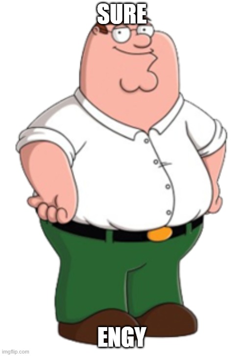 peter needs a dispenser | SURE; ENGY | image tagged in peter griffin,family guy | made w/ Imgflip meme maker